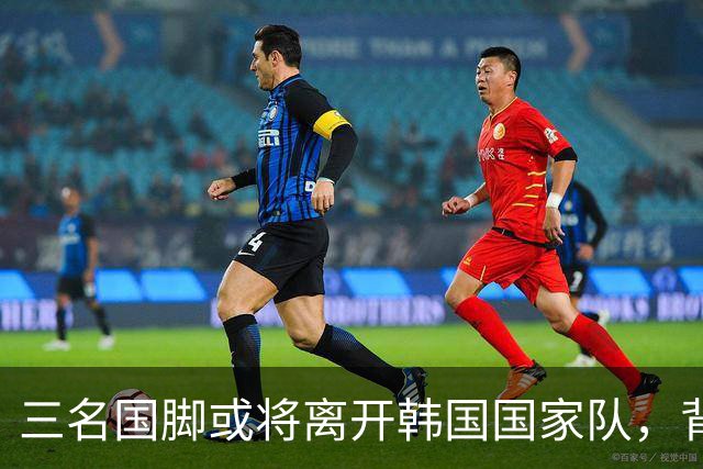 三名国脚或将离开韩国国家队，背后原因引关注