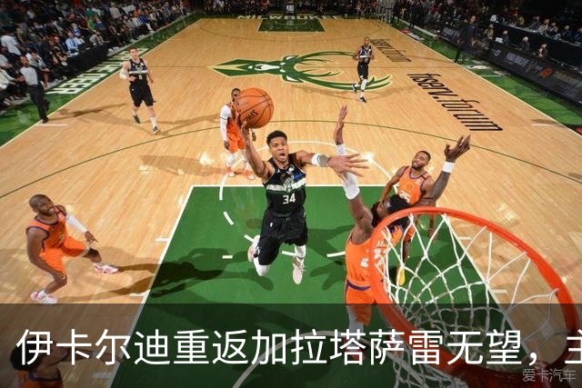 伊卡尔迪重返加拉塔萨雷无望，主席探讨告别仪式的可能性