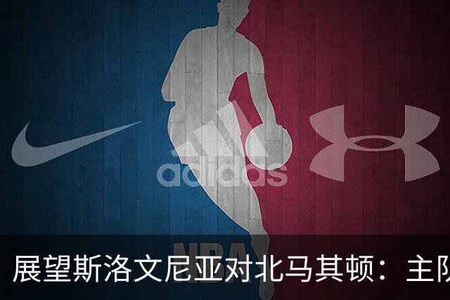 展望斯洛文尼亚对北马其顿：主队有望以1-2球之差获胜