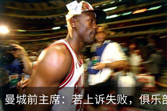 曼城前主席：若上诉失败，俱乐部应面临严厉处罚