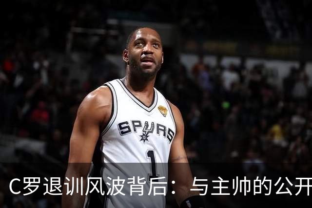 C罗退训风波背后：与主帅的公开冲突与退役猜测
